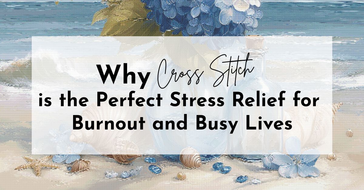 Why Cross Stitch Is the Perfect Stress Relief for Burnout and Busy Lives